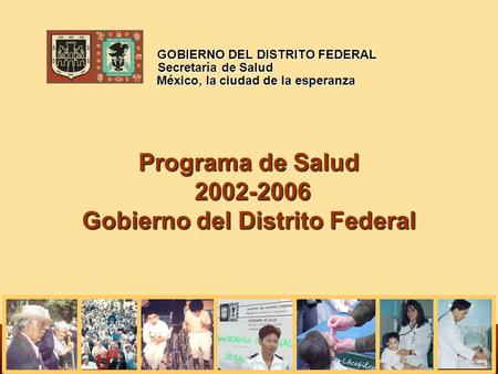 Programa de Salud 2002-2006 Gobierno del Distrito Federal México, la ciudad de la esperanza GOBIERNO DEL DISTRITO FEDERAL Secretaría de Salud.