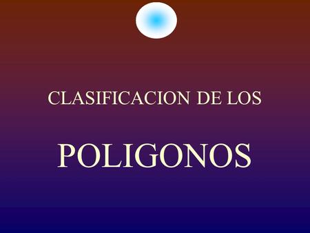 CLASIFICACION DE LOS POLIGONOS. POLI = MUCHOS GONOS = ANGULOS.