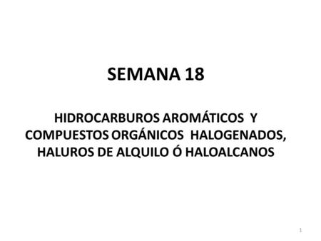 SEMANA 18 HIDROCARBUROS AROMÁTICOS Y COMPUESTOS ORGÁNICOS HALOGENADOS, HALUROS DE ALQUILO Ó HALOALCANOS.