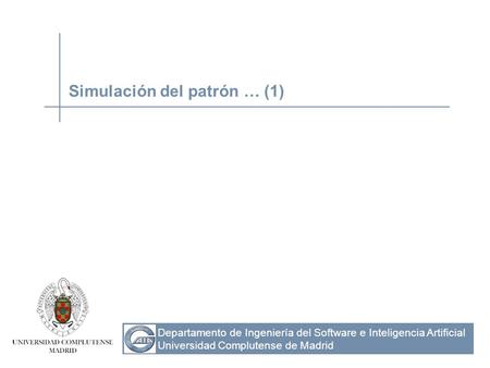 Departamento de Ingeniería del Software e Inteligencia Artificial Universidad Complutense de Madrid Simulación del patrón … (1)