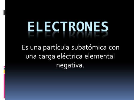 ELECTRONES Es una partícula subatómica con una carga eléctrica elemental negativa.