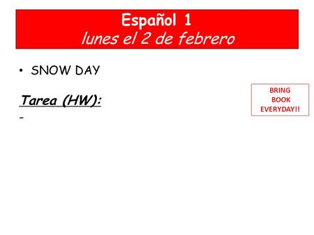 Español 1 lunes el 2 de febrero SNOW DAY Tarea (HW): - BRING BOOK EVERYDAY!!