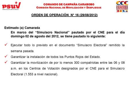 Reuniones en Colegios, Casas del Partido ORDEN DE OPERACIÓN N° 16 (29/08/2012) Estimado (a) Camarada En marco del “Simulacro Nacional” pautado por el CNE.