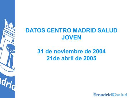 DATOS CENTRO MADRID SALUD JOVEN 31 de noviembre de 2004 21de abril de 2005.
