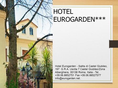 HOTEL EUROGARDEN*** Hotel Eurogarden - Salita di Castel Giubileo, 197 G.R.A. Uscita 7 Castel Giubileo/Zona Alberghiera, 00138 Roma, Italia - Tel. +39.06.8852751.