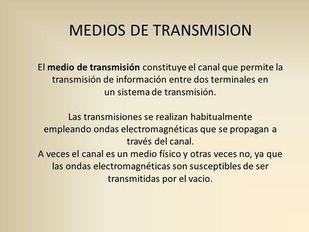 MEDIOS DE TRANSMISION El medio de transmisión constituye el canal que permite la transmisión de información entre dos terminales en un sistema de transmisión.
