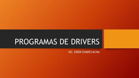 PROGRAMAS DE DRIVERS ISC. EDER CHAVEZ ACHA. TEMAS A EXPONER.