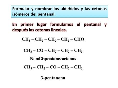 Formular y nombrar los aldehídos y las cetonas isómeros del pentanal.