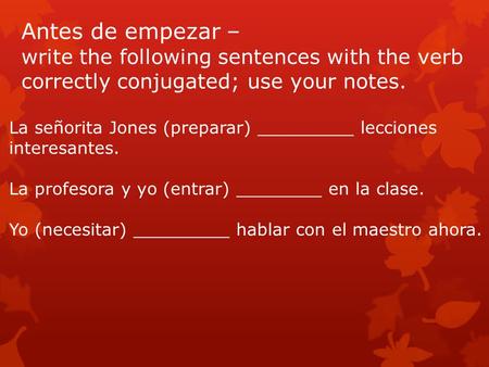 Antes de empezar – write the following sentences with the verb correctly conjugated; use your notes. La señorita Jones (preparar) _________ lecciones interesantes.