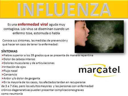 INFLUENZA Es una enfermedad viral aguda muy contagiosa. Los virus se diseminan cuando un enfermo tose, estornuda o habla Conoce sus síntomas, las medidas.