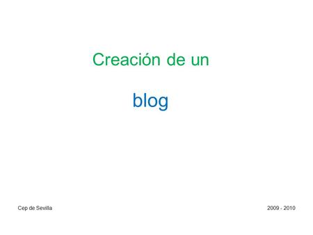 Cep de Sevilla2009 - 2010 Creación de un blog. Qué necesitamos antes de crear el blog: - Una cuenta de correo que tengamos activa. - Una contraseña para.