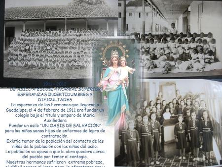 1911 – 2012 DE ASILO A ESCUELA NORMAL SUPERIOR ESPERANZAS INCERTIDUMBRES Y DIFICULTADES La esperanza de las hermanas que llegaron a Guadalupe, el 4 de.