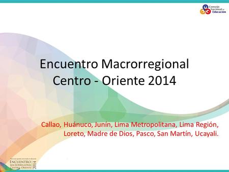 Encuentro Macrorregional Centro - Oriente 2014 Callao, Huánuco, Junín, Lima Metropolitana, Lima Región, Loreto, Madre de Dios, Pasco, San Martín, Ucayali.