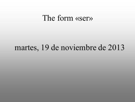 Martes, 19 de noviembre de 2013 The form «ser». Ana _________ de Mexico. soy eres es somos son.
