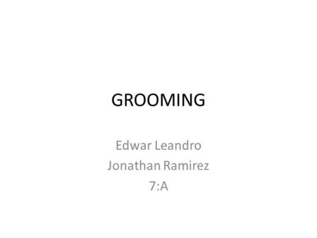 GROOMING Edwar Leandro Jonathan Ramirez 7:A. El grooming de niños por Internet es un nuevo tipo de problema relativo a la seguridad de los menores en.