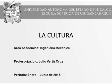 LA CULTURA Área Académica: Ingeniería Mecánica Profesor(a): Lic. Julio Vertiz Cruz Periodo: Enero – Junio de 2015.