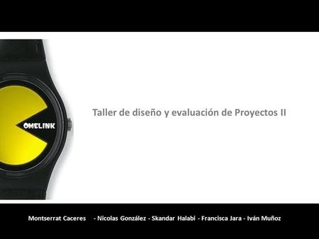 Taller de diseño y evaluación de Proyectos II Montserrat Caceres - Nicolas González - Skandar Halabi - Francisca Jara - Iván Muñoz.