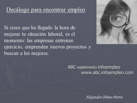 Decálogo para encontrar empleo Alejandro Olmos Parra Si crees que ha llegado la hora de mejorar tu situación laboral, es el momento: las empresas entrenan.
