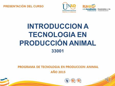 PRESENTACIÓN DEL CURSO INTRODUCCION A TECNOLOGIA EN PRODUCCIÓN ANIMAL 33001 PROGRAMA DE TECNOLOGIA EN PRODUCCION ANIMAL AÑO 2015.