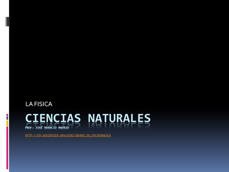 LA FISICA CIENCIAS NATURALES Prof: José Horacio Madrid http://es.wikipedia.org/wiki/Grado_en_F%C3%ADsica.