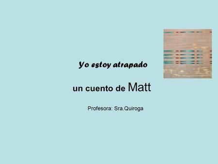 Yo estoy atrapado un cuento de Matt Profesora: Sra.Quiroga.