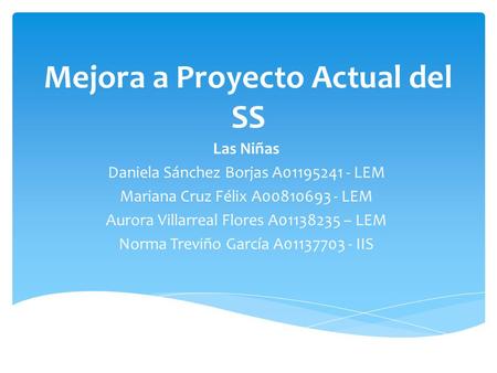Mejora a Proyecto Actual del SS Las Niñas Daniela Sánchez Borjas A01195241 - LEM Mariana Cruz Félix A00810693 - LEM Aurora Villarreal Flores A01138235.