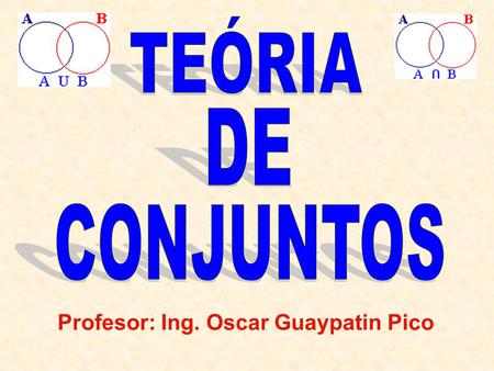 TEÓRIA DE CONJUNTOS Profesor: Ing. Oscar Guaypatin Pico.