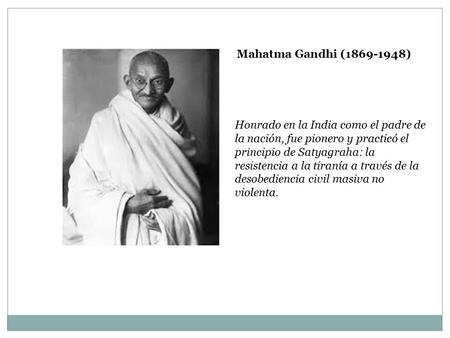 Mahatma Gandhi (1869-1948) Honrado en la India como el padre de la nación, fue pionero y practicó el principio de Satyagraha: la resistencia a la tiranía.