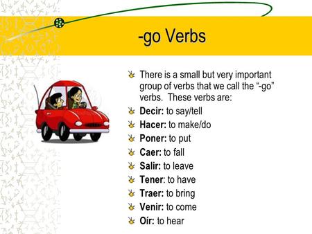 -go Verbs There is a small but very important group of verbs that we call the “-go” verbs. These verbs are: Decir: to say/tell Hacer: to make/do Poner: