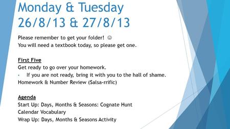 Monday & Tuesday 26/8/13 & 27/8/13 Please remember to get your folder! You will need a textbook today, so please get one. First Five Get ready to go over.