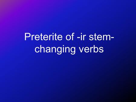 Preterite of -ir stem- changing verbs You know that stem changes in the present tense take place in all forms except nosotros and vosotros. Preferir.