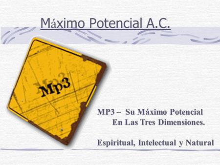 M á ximo Potencial A.C. MP3 – Su Máximo Potencial MP3 – Su Máximo Potencial En Las Tres Dimensiones. En Las Tres Dimensiones. Espiritual, Intelectual y.
