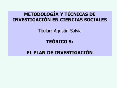 METODOLOGÍA Y TÉCNICAS DE INVESTIGACIÓN EN CIENCIAS SOCIALES Titular: Agustín Salvia TEÓRICO 5: EL PLAN DE INVESTIGACIÓN.