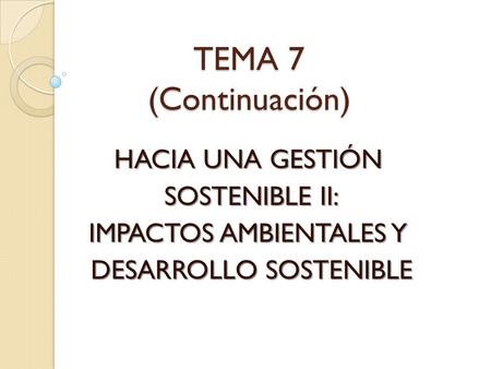 TEMA 7 (Continuación) HACIA UNA GESTIÓN SOSTENIBLE II: