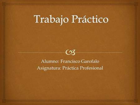 Alumno: Francisco Garofalo Asignatura: Práctica Profesional