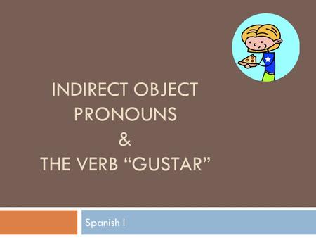 INDIRECT OBJECT PRONOUNS & THE VERB “GUSTAR” Spanish I.