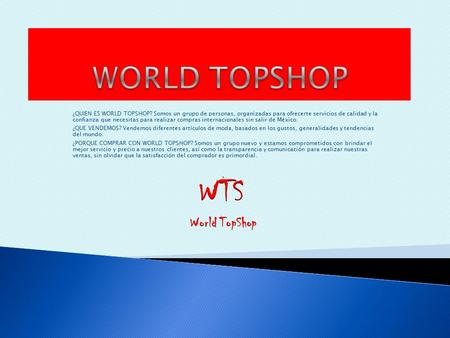 ¿QUIEN ES WORLD TOPSHOP? Somos un grupo de personas, organizadas para ofrecerte servicios de calidad y la confianza que necesitas para realizar compras.