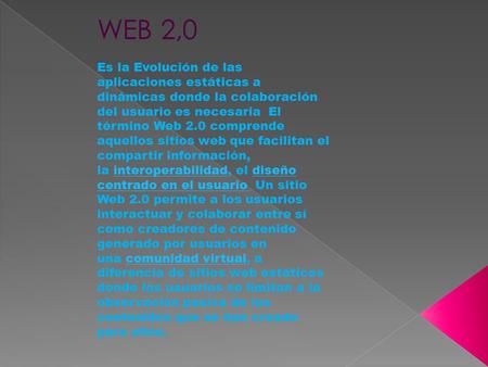 WEB 2,0 Es la Evolución de las aplicaciones estáticas a dinámicas donde la colaboración del usuario es necesaria El término Web 2.0 comprende aquellos.
