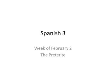 Spanish 3 Week of February 2 The Preterite. Hoy es el 3 de febrero Objective: Students will be able to conjugate regular verbs in the past tense. Hagan.