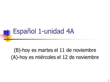 Español 1-unidad 4A (B)-hoy es martes el 11 de noviembre (A)-hoy es miércoles el 12 de noviembre 1.