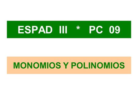 ESPAD III * PC 09 MONOMIOS Y POLINOMIOS.
