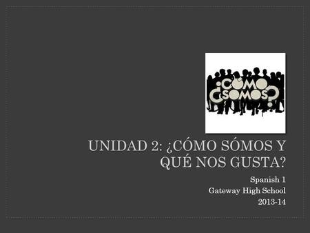 Spanish 1 Gateway High School 2013-14 UNIDAD 2: ¿CÓMO SÓMOS Y QUÉ NOS GUSTA?