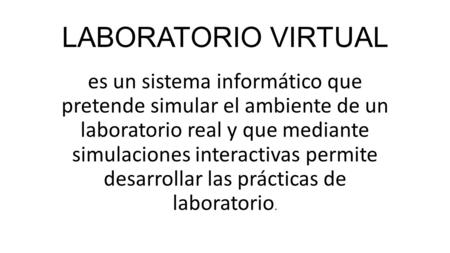 LABORATORIO VIRTUAL es un sistema informático que pretende simular el ambiente de un laboratorio real y que mediante simulaciones interactivas permite.