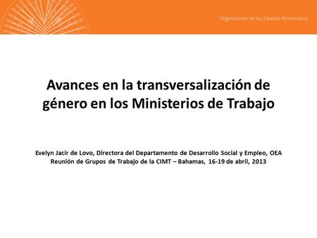 Avances en la transversalización de género en los Ministerios de Trabajo Evelyn Jacir de Lovo, Directora del Departamento de Desarrollo Social y Empleo,