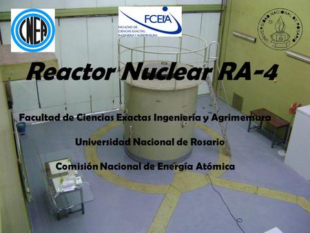 Reactor Nuclear RA-4 Facultad de Ciencias Exactas Ingeniería y Agrimensura Universidad Nacional de Rosario Comisión Nacional de Energía Atómica.