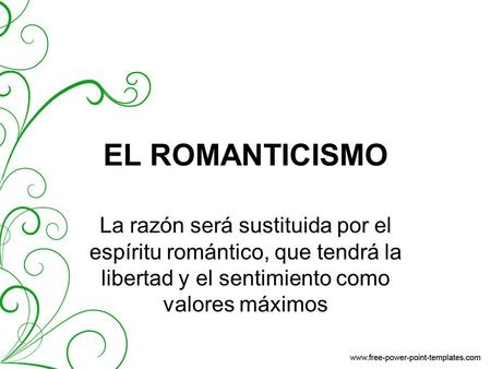 EL ROMANTICISMO La razón será sustituida por el espíritu romántico, que tendrá la libertad y el sentimiento como valores máximos.