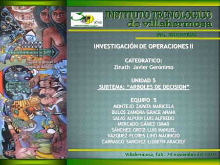 Villahermosa, Tab. 24 noviembre del 2010 ING. INDUSTRIAL INVESTIGACIÓN DE OPERACIONES II CATEDRATICO: Zinath Javier Gerónimo UNIDAD 5 SUBTEMA: “ARBOLES.