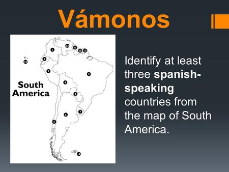 Vámonos Identify at least three spanish- speaking countries from the map of South America.