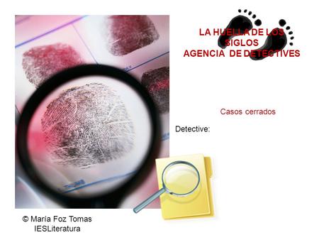 LA HUELLA DE LOS SIGLOS AGENCIA DE DETECTIVES Casos cerrados Detective: © María Foz Tomas IESLiteratura.