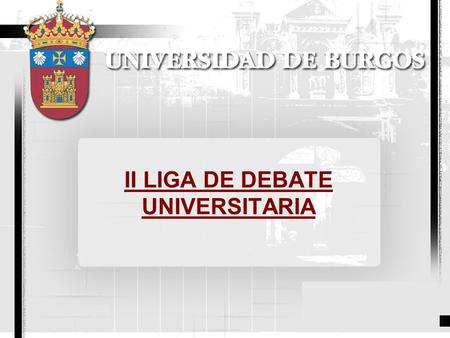 II LIGA DE DEBATE UNIVERSITARIA. www.ubu.es Índice Presentación Objetivos En qué consiste Organización Reglamento de competición.